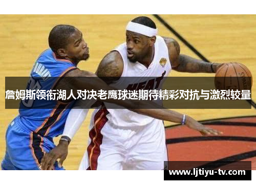 詹姆斯领衔湖人对决老鹰球迷期待精彩对抗与激烈较量